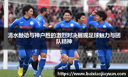 清水鼓动与神户胜的激烈对决展现足球魅力与团队精神