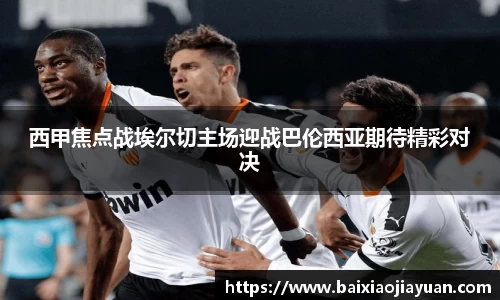 西甲焦点战埃尔切主场迎战巴伦西亚期待精彩对决