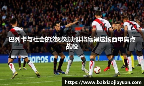 巴列卡与社会的激烈对决谁将赢得这场西甲焦点战役